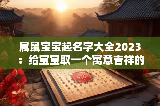 属鼠宝宝起名字大全2023：给宝宝取一个寓意吉祥的名字