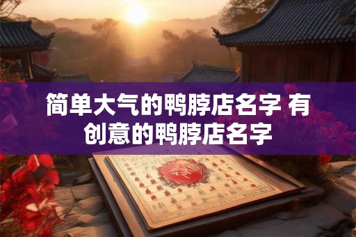 简单大气的鸭脖店名字 有创意的鸭脖店名字