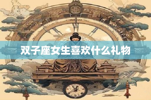 双子座女生喜欢什么礼物