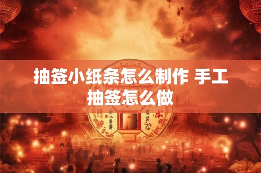 抽签小纸条怎么制作 手工抽签怎么做
