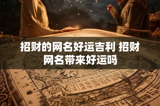 招财的网名好运吉利 招财网名带来好运吗