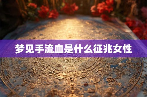 梦见手流血是什么征兆女性