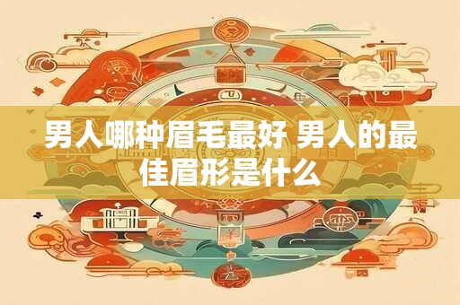男人哪种眉毛最好 男人的最佳眉形是什么
