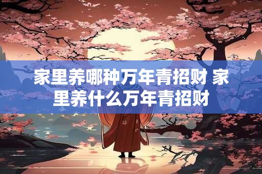 家里养哪种万年青招财 家里养什么万年青招财
