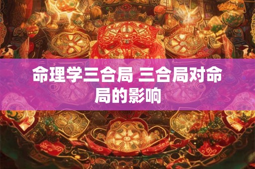 命理学三合局 三合局对命局的影响