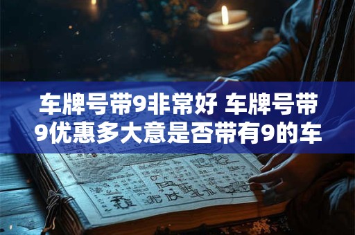 车牌号带9非常好 车牌号带9优惠多大意是否带有9的车牌号会有更多优惠