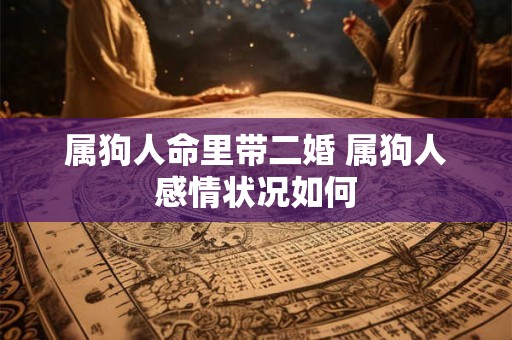 属狗人命里带二婚 属狗人感情状况如何