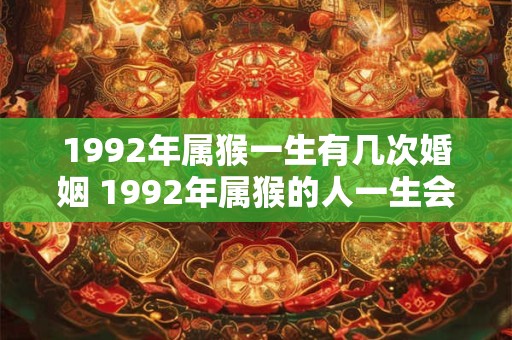 1992年属猴一生有几次婚姻 1992年属猴的人一生会结几次婚姻