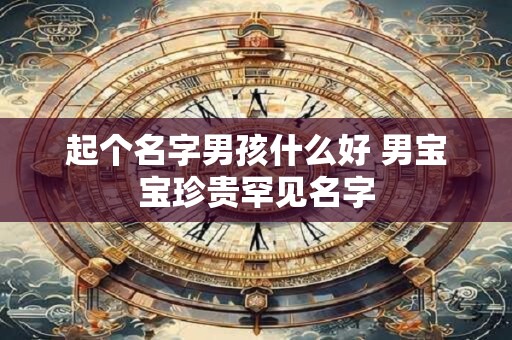 起个名字男孩什么好 男宝宝珍贵罕见名字