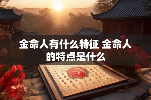 金命人有什么特征 金命人的特点是什么