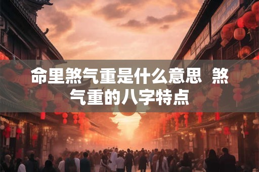 命里煞气重是什么意思  煞气重的八字特点