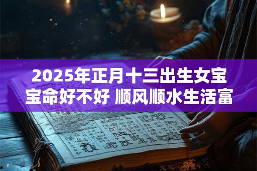 2025年正月十三出生女宝宝命好不好 顺风顺水生活富贵
