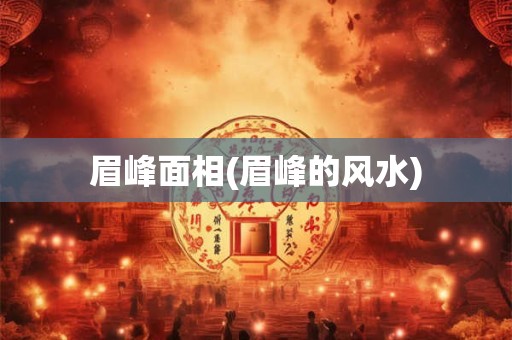 眉峰面相(眉峰的风水)