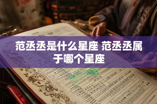 范丞丞是什么星座 范丞丞属于哪个星座