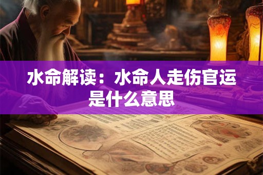 水命解读：水命人走伤官运是什么意思