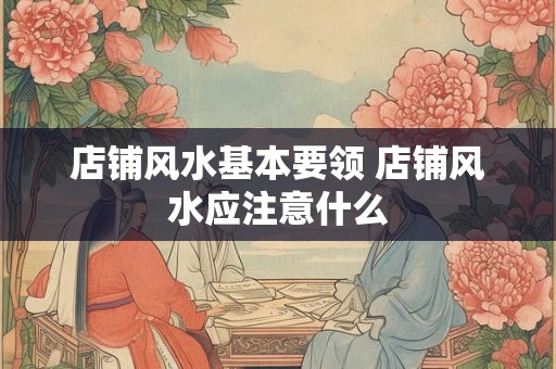 店铺风水基本要领 店铺风水应注意什么