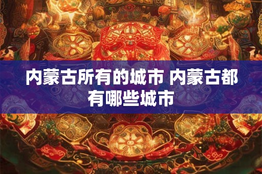 内蒙古所有的城市 内蒙古都有哪些城市