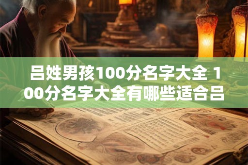 吕姓男孩100分名字大全 100分名字大全有哪些适合吕姓男孩的