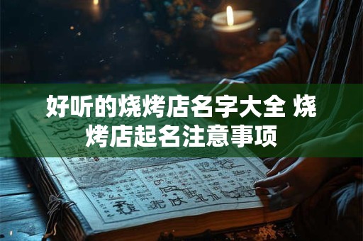 好听的烧烤店名字大全 烧烤店起名注意事项