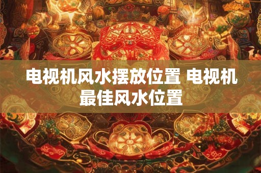 电视机风水摆放位置 电视机最佳风水位置