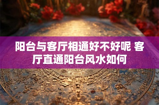阳台与客厅相通好不好呢 客厅直通阳台风水如何