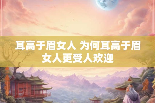 耳高于眉女人 为何耳高于眉女人更受人欢迎