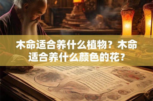 木命适合养什么植物？木命适合养什么颜色的花？