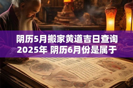 阴历5月搬家黄道吉日查询2026年 阴历6月份是属于什么星座