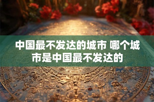 中国最不发达的城市 哪个城市是中国最不发达的