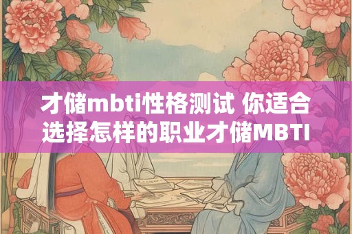 才储mbti性格测试 你适合选择怎样的职业才储MBTI性格测试