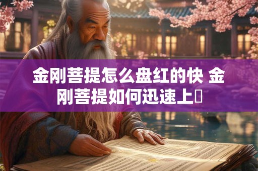 金刚菩提怎么盘红的快 金刚菩提如何迅速上漲