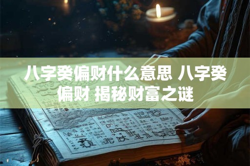 八字癸偏财什么意思 八字癸偏财 揭秘财富之谜 八字癸偏财什么意思 八字癸偏财 揭秘财富之谜