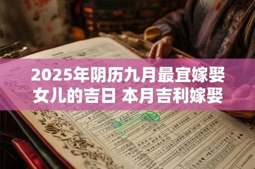 2025年阴历九月最宜嫁娶女儿的吉日 本月吉利嫁娶良机