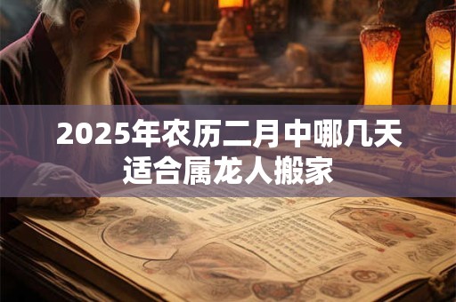 2025年农历二月中哪几天适合属龙人搬家