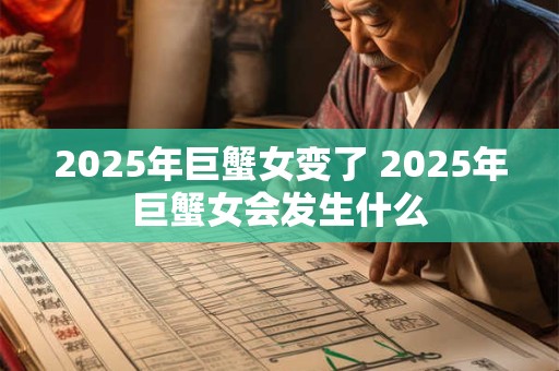 2025年巨蟹女变了 2025年巨蟹女会发生什么