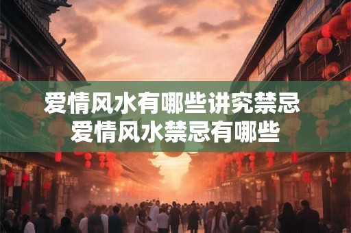 爱情风水有哪些讲究禁忌 爱情风水禁忌有哪些