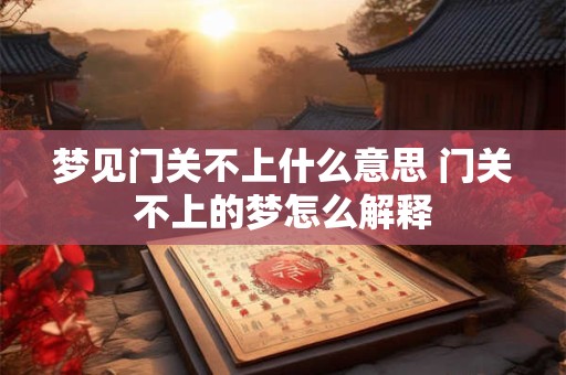 梦见门关不上什么意思 门关不上的梦怎么解释