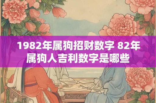 1982年属狗招财数字 82年属狗人吉利数字是哪些