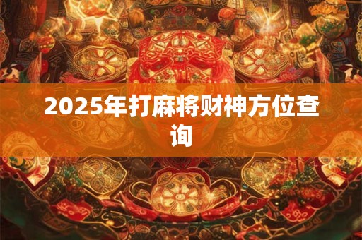 2025年打麻将财神方位查询