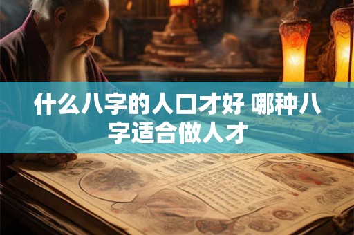 什么八字的人口才好 哪种八字适合做人才