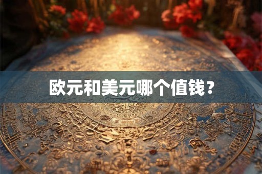 欧元和美元哪个值钱? 欧元和美元哪个值钱?