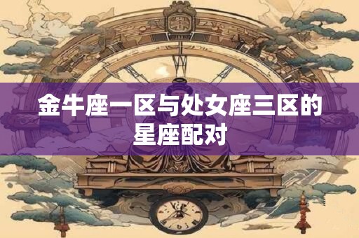 金牛座一区与处女座三区的星座配对