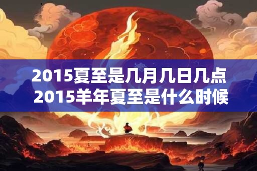 2015夏至是几月几日几点 2015羊年夏至是什么时候