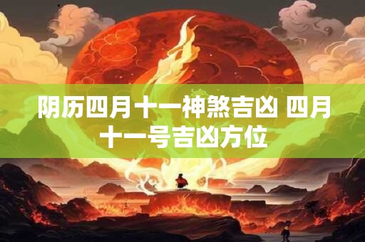 阴历四月十一神煞吉凶 四月十一号吉凶方位