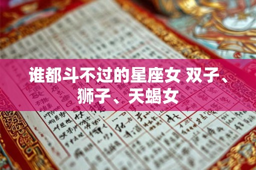 谁都斗不过的星座女 双子、狮子、天蝎女