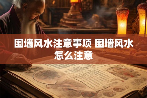 围墙风水注意事项 围墙风水怎么注意