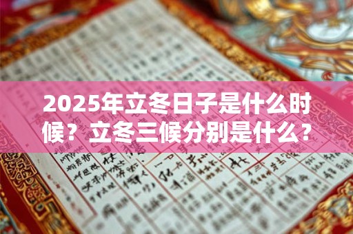 2025年立冬日子是什么时候?立冬三候分别是什么? 2025年立冬日子是什么时候?立冬三候分别是什么?