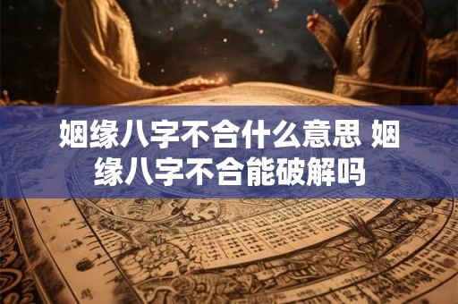 姻缘八字不合什么意思 姻缘八字不合能破解吗