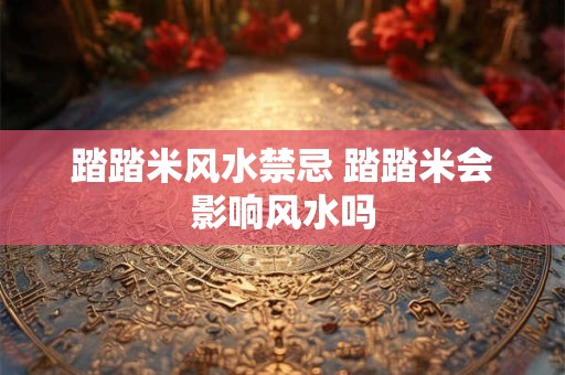 踏踏米风水禁忌 踏踏米会影响风水吗