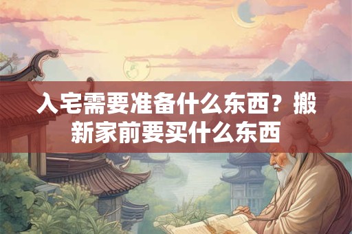 入宅需要准备什么东西？搬新家前要买什么东西